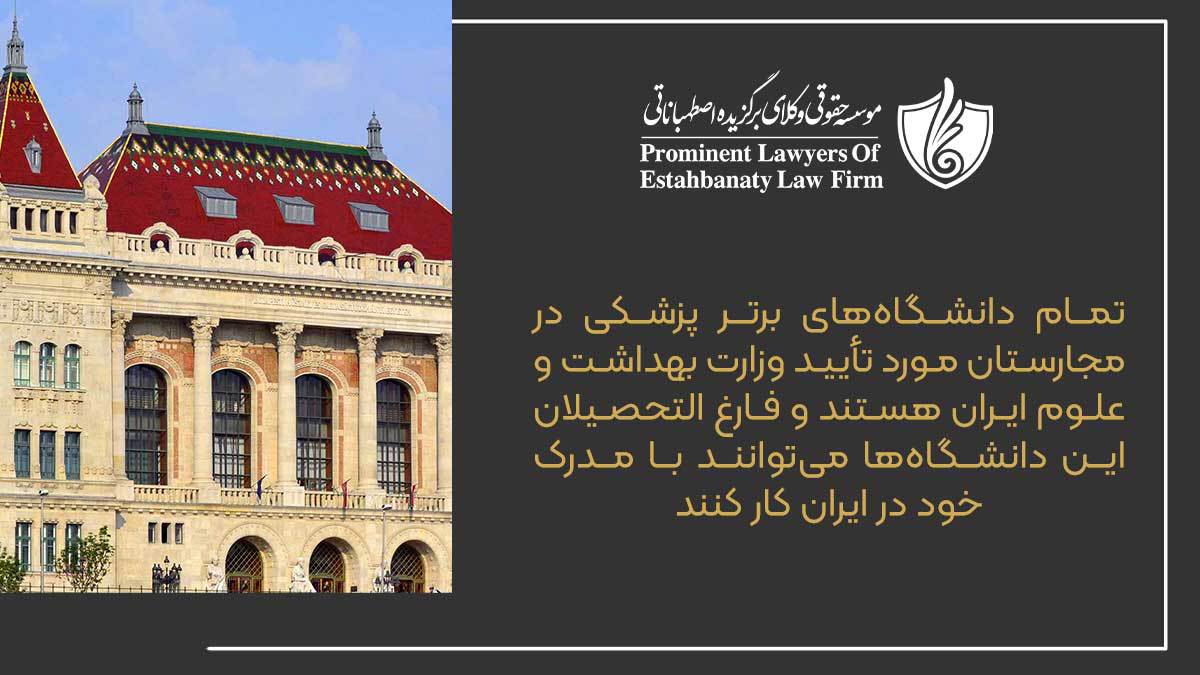 تمام دانشگاه‌های برتر پزشکی در مجارستان مورد تأیید وزارت بهداشت و علوم ایران هستند و فارغ‌التحصیلان این دانشگاه‌ها می‌توانند با مدرک خود در ایران کار کنند.